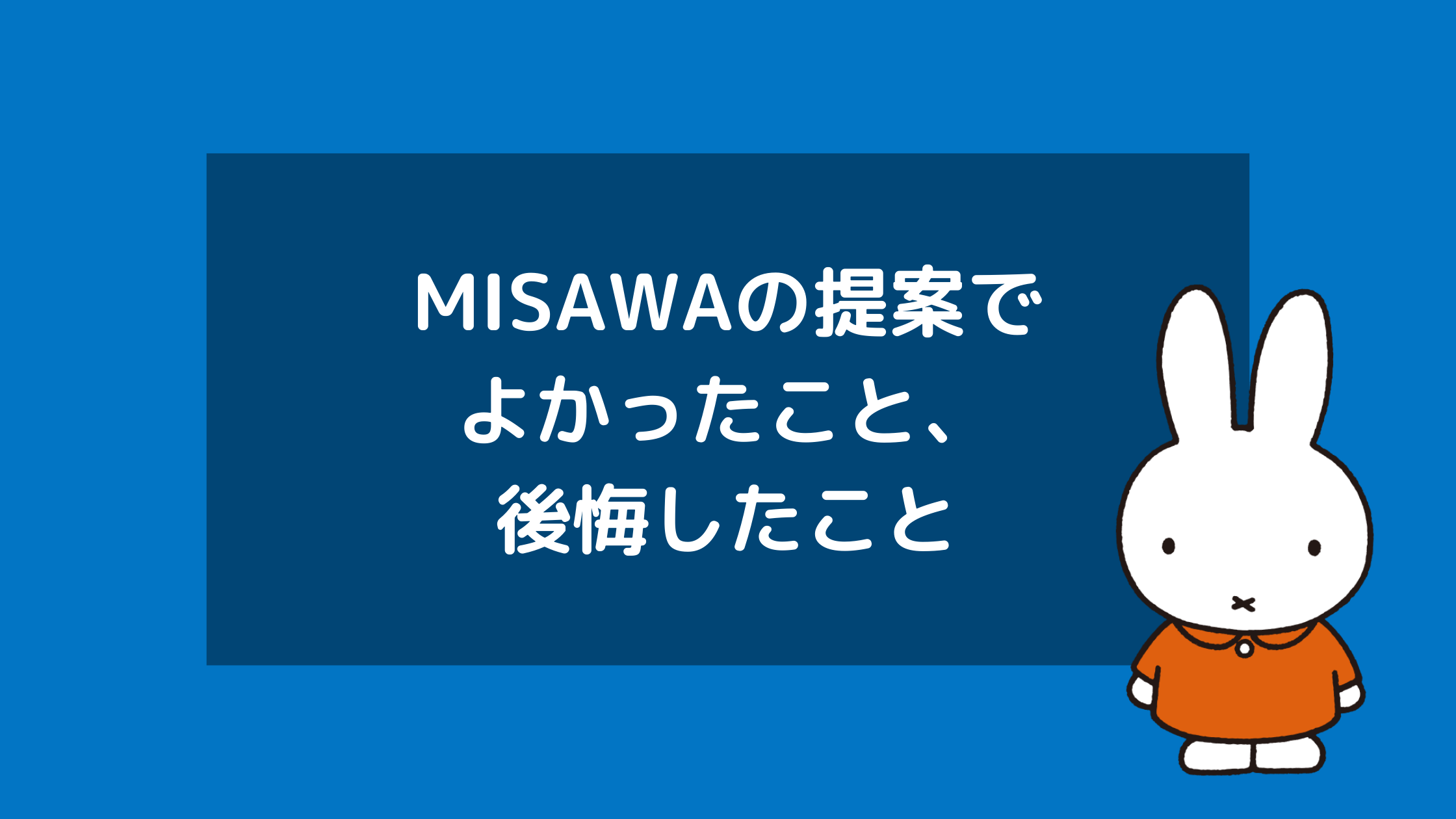 ミサワの提案でよかったこと、後悔したこと